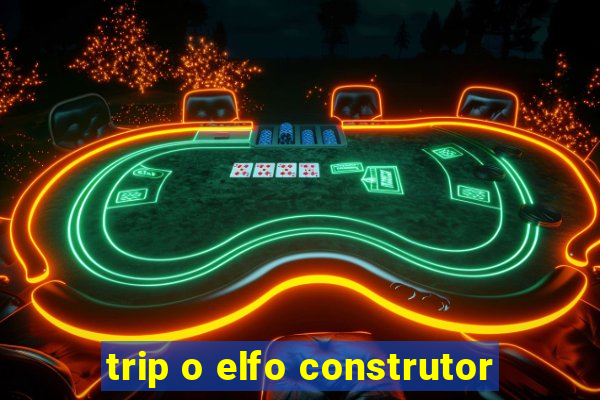 trip o elfo construtor